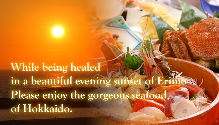 While being healed in a beautiful evening sunset of Erimo Please enjoy the gorgeous seafood of Hokkaido.